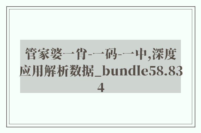 管家婆一肖-一码-一中,深度应用解析数据_bundle58.834