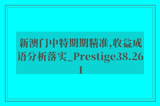 新澳门中特期期精准,收益成语分析落实_Prestige38.261