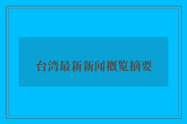 台湾最新新闻概览摘要