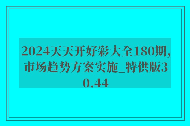 2024天天开好彩大全180期,市场趋势方案实施_特供版30.44