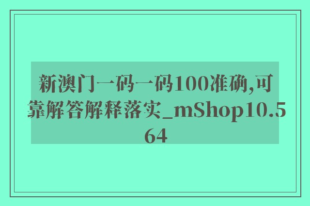 新澳门一码一码100准确,可靠解答解释落实_mShop10.564