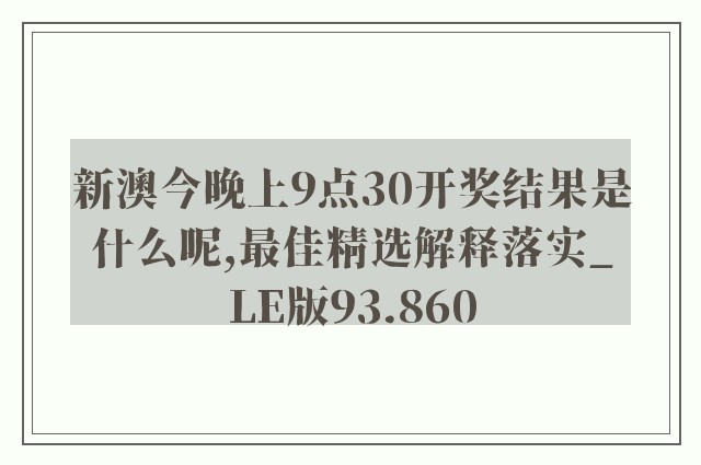 新澳今晚上9点30开奖结果是什么呢,最佳精选解释落实_LE版93.860