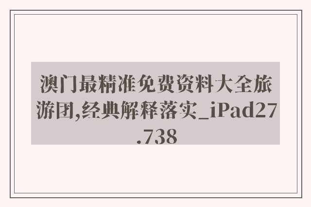 澳门最精准免费资料大全旅游团,经典解释落实_iPad27.738