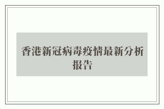 香港新冠病毒疫情最新分析报告