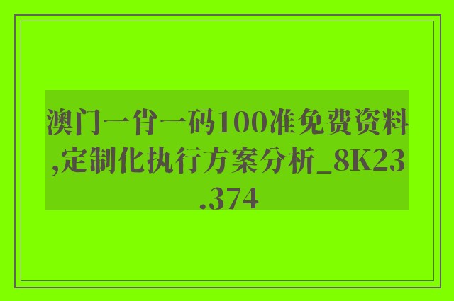 澳门一肖一码100准免费资料,定制化执行方案分析_8K23.374