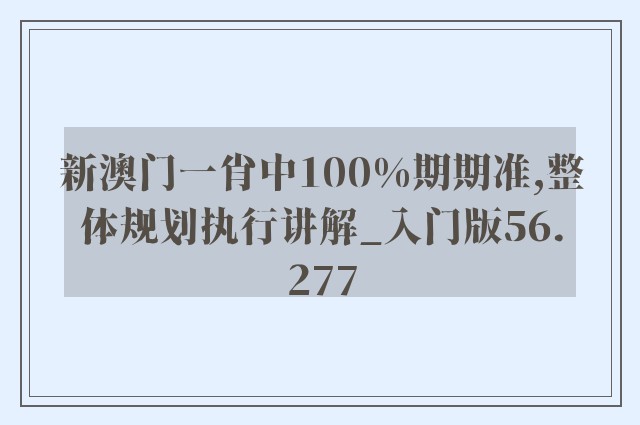 新澳门一肖中100%期期准,整体规划执行讲解_入门版56.277