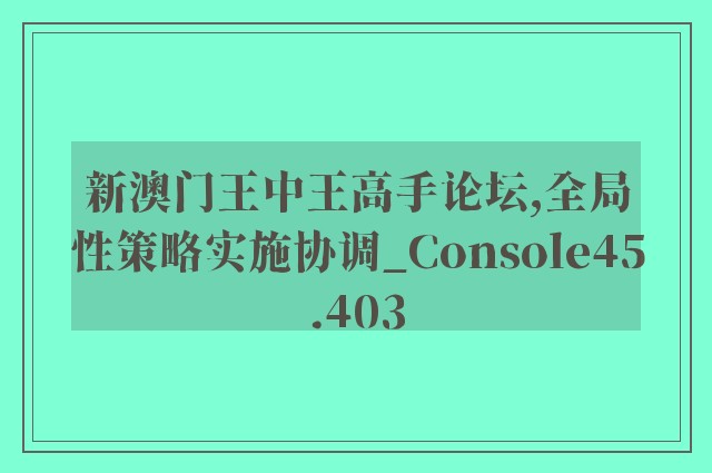 新澳门王中王高手论坛,全局性策略实施协调_Console45.403