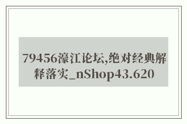 79456濠江论坛,绝对经典解释落实_nShop43.620