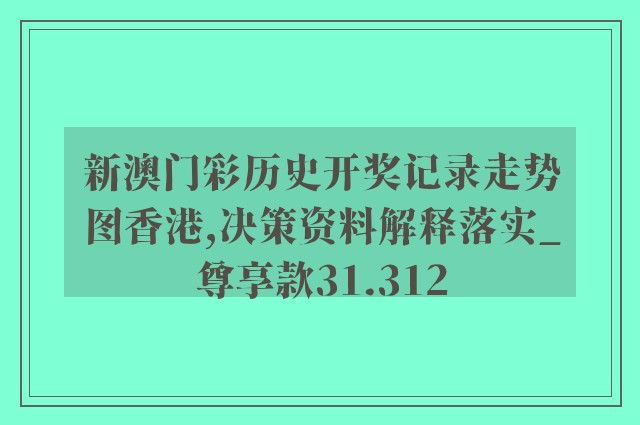 新澳门彩历史开奖记录走势图香港,决策资料解释落实_尊享款31.312