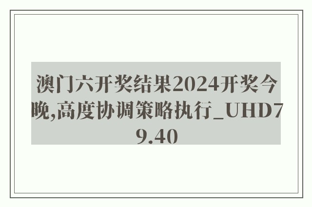 澳门六开奖结果2024开奖今晚,高度协调策略执行_UHD79.40