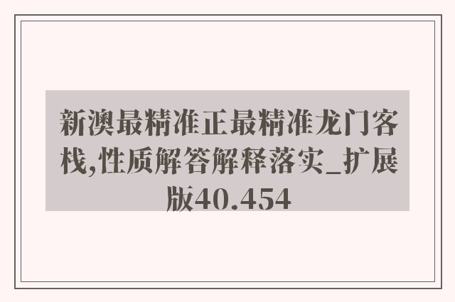 新澳最精准正最精准龙门客栈,性质解答解释落实_扩展版40.454