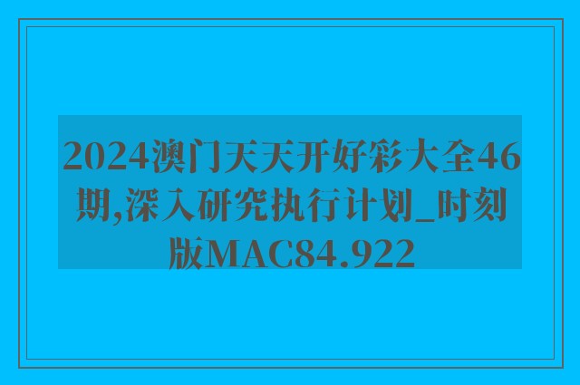 2024澳门天天开好彩大全46期,深入研究执行计划_时刻版MAC84.922