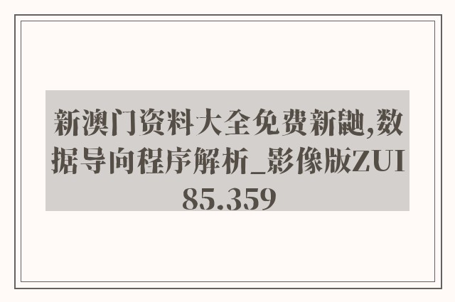 新澳门资料大全免费新鼬,数据导向程序解析_影像版ZUI85.359