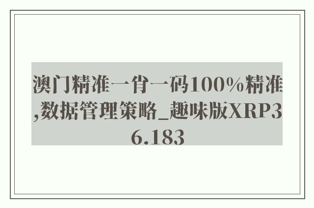 澳门精准一肖一码100%精准,数据管理策略_趣味版XRP36.183