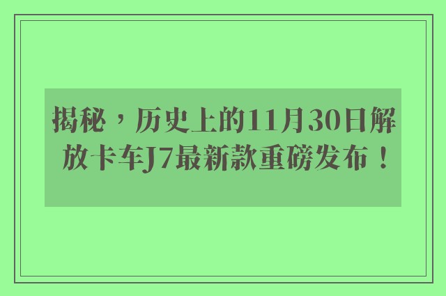 揭秘，历史上的11月30日解放卡车J7最新款重磅发布！