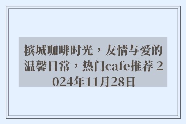 槟城咖啡时光，友情与爱的温馨日常，热门cafe推荐 2024年11月28日