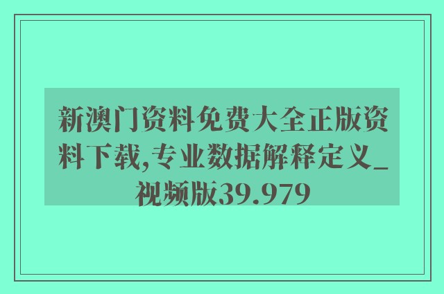 新澳门资料免费大全正版资料下载,专业数据解释定义_视频版39.979