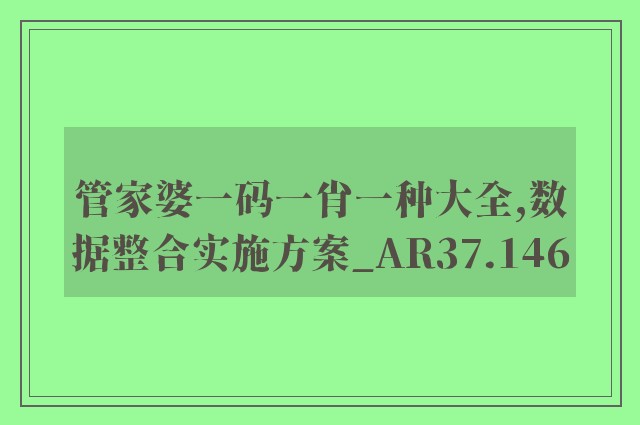 管家婆一码一肖一种大全,数据整合实施方案_AR37.146