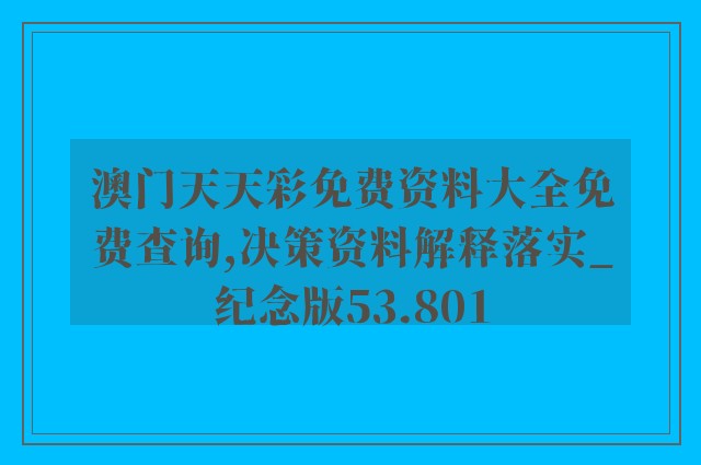 澳门天天彩免费资料大全免费查询,决策资料解释落实_纪念版53.801