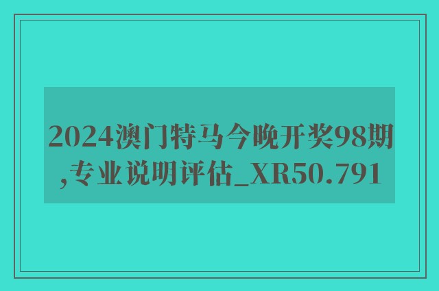 2024澳门特马今晚开奖98期,专业说明评估_XR50.791