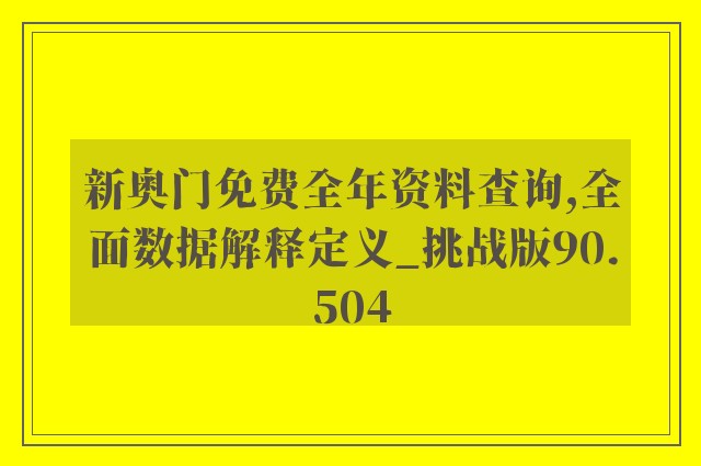 新奥门免费全年资料查询,全面数据解释定义_挑战版90.504