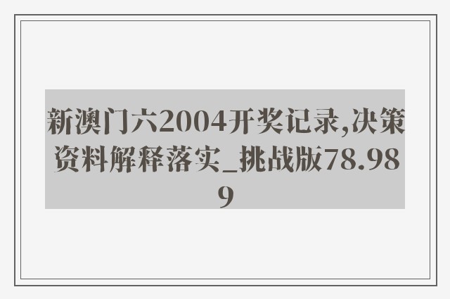 新澳门六2004开奖记录,决策资料解释落实_挑战版78.989