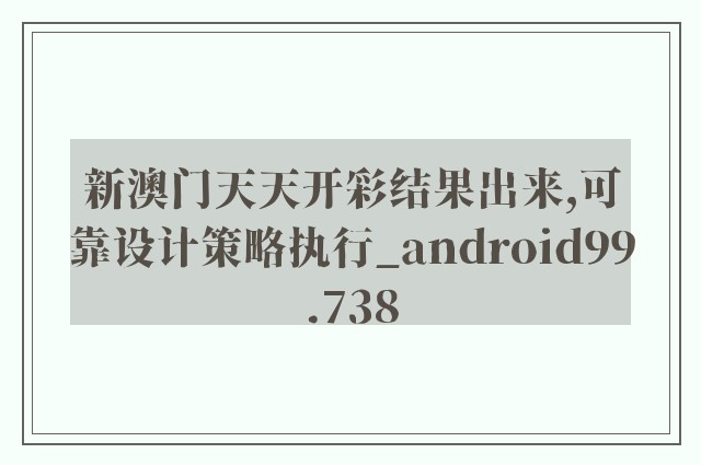 新澳门天天开彩结果出来,可靠设计策略执行_android99.738