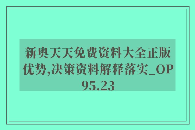 新奥天天免费资料大全正版优势,决策资料解释落实_OP95.23