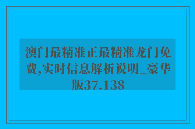 澳门最精准正最精准龙门免费,实时信息解析说明_豪华版37.138