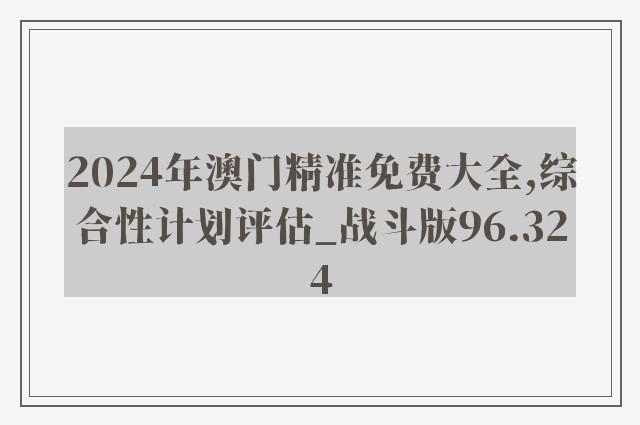 2024年澳门精准免费大全,综合性计划评估_战斗版96.324