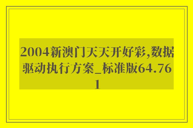 2004新澳门天天开好彩,数据驱动执行方案_标准版64.761