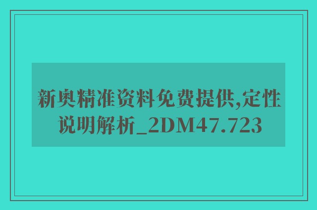 新奥精准资料免费提供,定性说明解析_2DM47.723