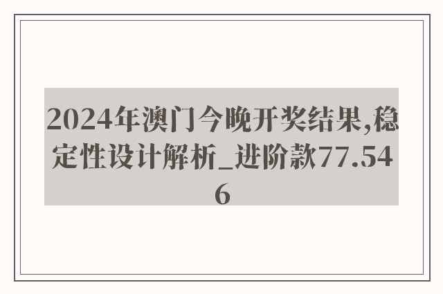 2024年澳门今晚开奖结果,稳定性设计解析_进阶款77.546