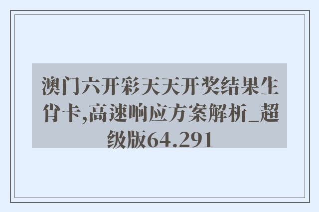 澳门六开彩天天开奖结果生肖卡,高速响应方案解析_超级版64.291