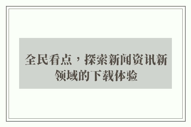 全民看点，探索新闻资讯新领域的下载体验