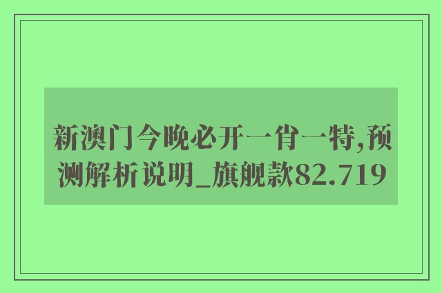 新澳门今晚必开一肖一特,预测解析说明_旗舰款82.719