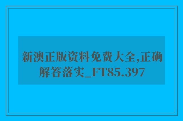 新澳正版资料免费大全,正确解答落实_FT85.397