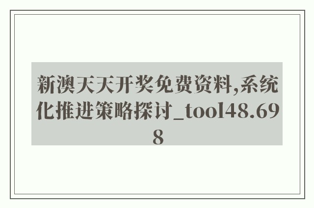 新澳天天开奖免费资料,系统化推进策略探讨_tool48.698