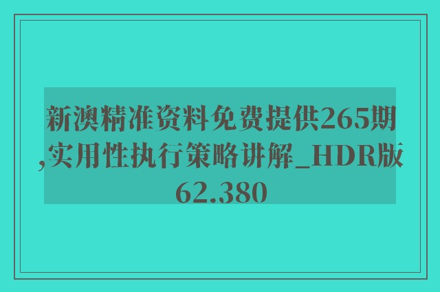 新澳精准资料免费提供265期,实用性执行策略讲解_HDR版62.380