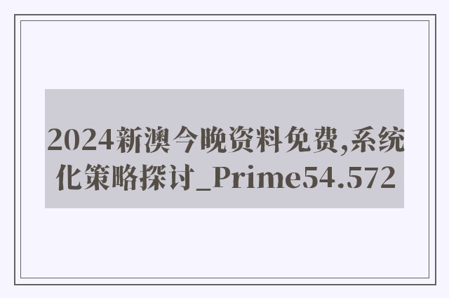 2024新澳今晚资料免费,系统化策略探讨_Prime54.572