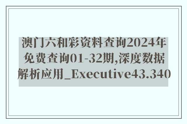 澳门六和彩资料查询2024年免费查询01-32期,深度数据解析应用_Executive43.340