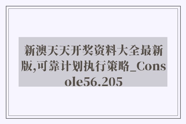 新澳天天开奖资料大全最新版,可靠计划执行策略_Console56.205