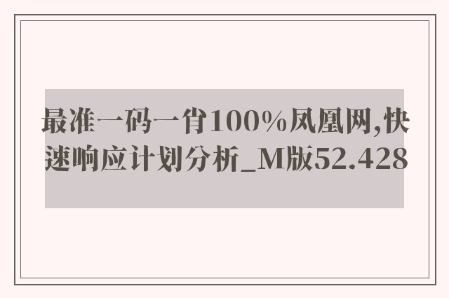 最准一码一肖100%凤凰网,快速响应计划分析_M版52.428