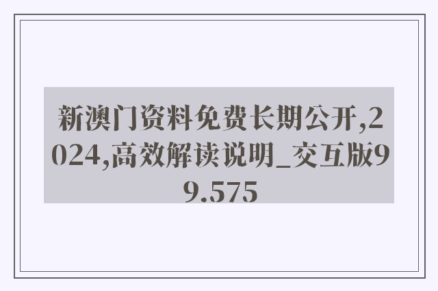 新澳门资料免费长期公开,2024,高效解读说明_交互版99.575