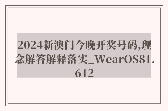 2024新澳门今晚开奖号码,理念解答解释落实_WearOS81.612